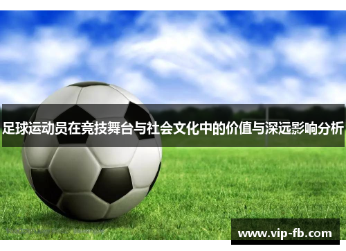 足球运动员在竞技舞台与社会文化中的价值与深远影响分析